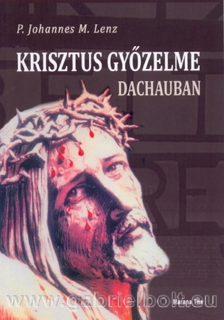 Krisztus gyzelme Dachauban - P. Johannes M. Lenz